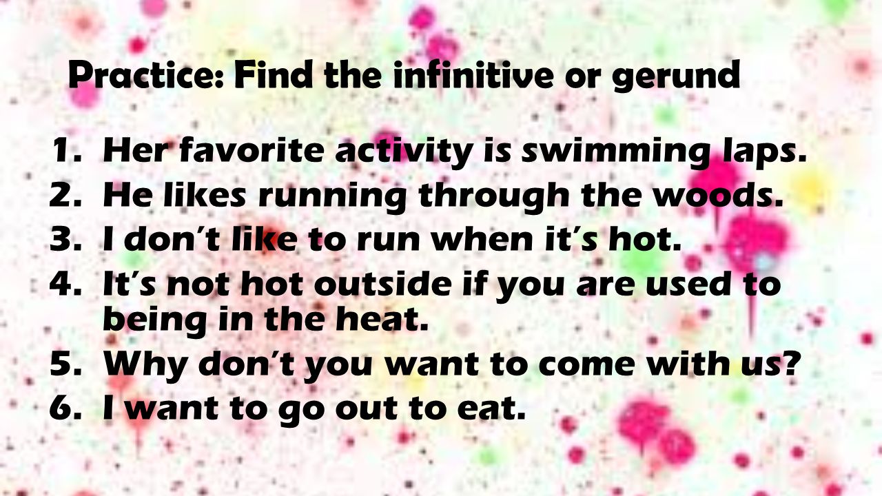 Practice: Find the infinitive or gerund 1.Her favorite activity is swimming laps.