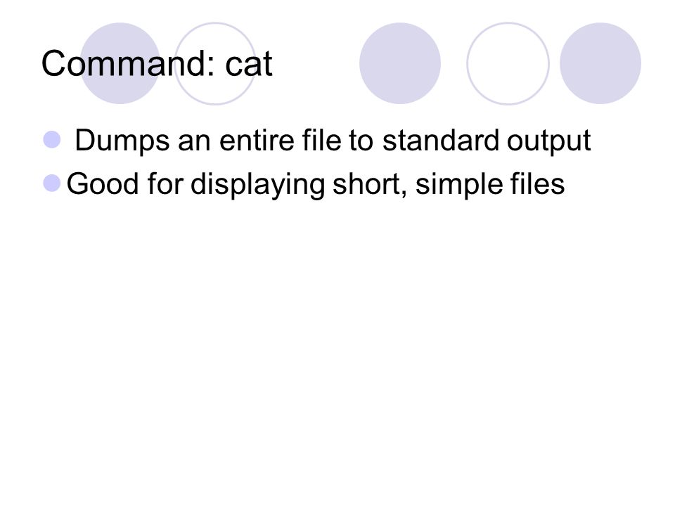Command: cat Dumps an entire file to standard output Good for displaying short, simple files