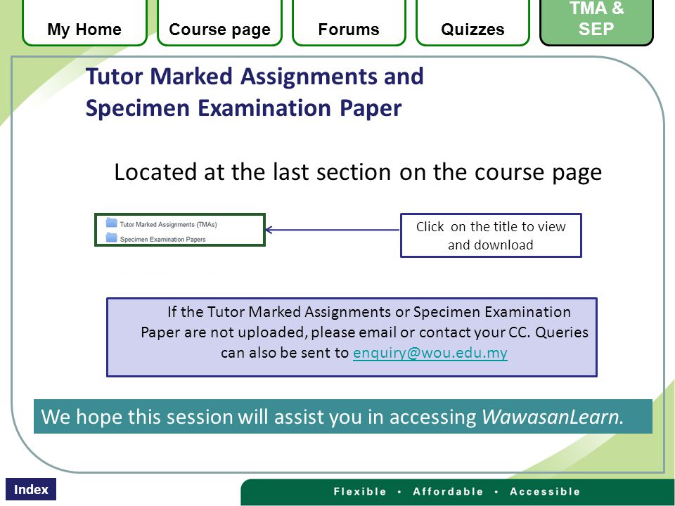 Located at the last section on the course page Click on the title to view and download If the Tutor Marked Assignments or Specimen Examination Paper are not uploaded, please  or contact your CC.