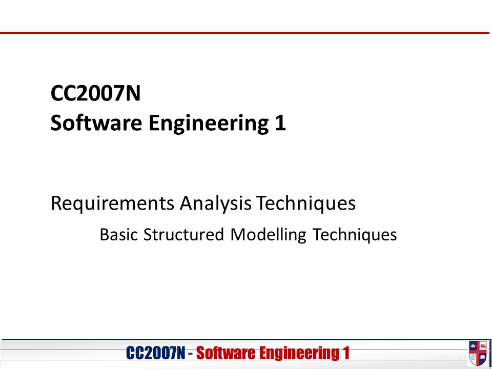 CC20O7N - Software Engineering 1 CC2007N Software Engineering 1 Requirements Analysis Techniques Basic Structured Modelling Techniques