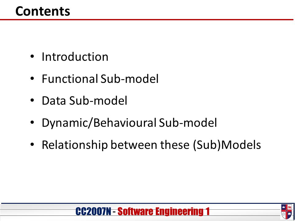 CC20O7N - Software Engineering 1 Contents Introduction Functional Sub-model Data Sub-model Dynamic/Behavioural Sub-model Relationship between these (Sub)Models