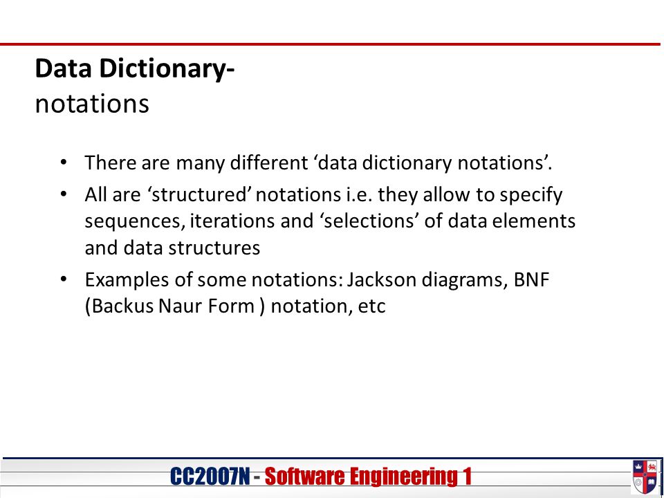 CC20O7N - Software Engineering 1 Data Dictionary- notations There are many different ‘data dictionary notations’.