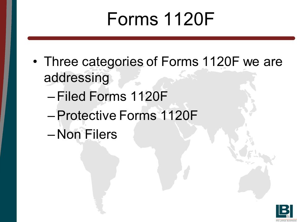 Forms 1120F Three categories of Forms 1120F we are addressing –Filed Forms 1120F –Protective Forms 1120F –Non Filers