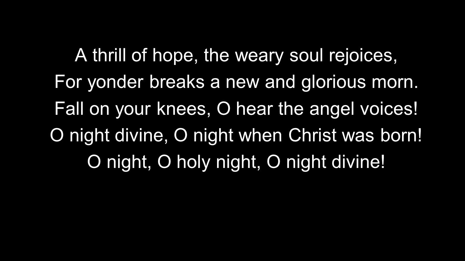 A thrill of hope, the weary soul rejoices, For yonder breaks a new and glorious morn.