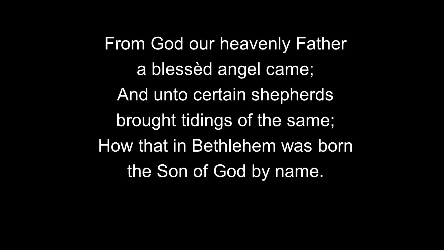 From God our heavenly Father a blessèd angel came; And unto certain shepherds brought tidings of the same; How that in Bethlehem was born the Son of God by name.