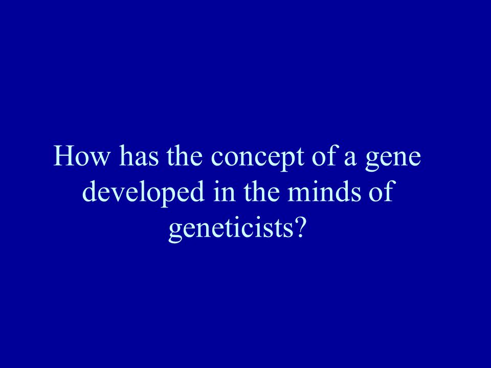 How has the concept of a gene developed in the minds of geneticists