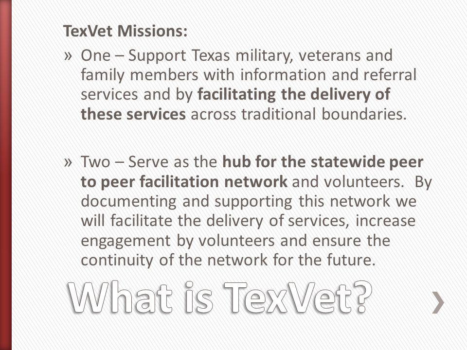 TexVet Missions: » One – Support Texas military, veterans and family members with information and referral services and by facilitating the delivery of these services across traditional boundaries.