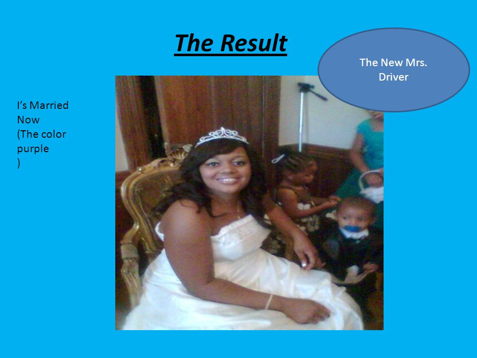 The Result I’s Married Now (The color purple ) The New Mrs. Driver