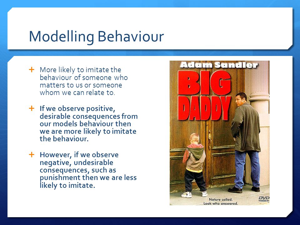 Modelling Behaviour  More likely to imitate the behaviour of someone who matters to us or someone whom we can relate to.