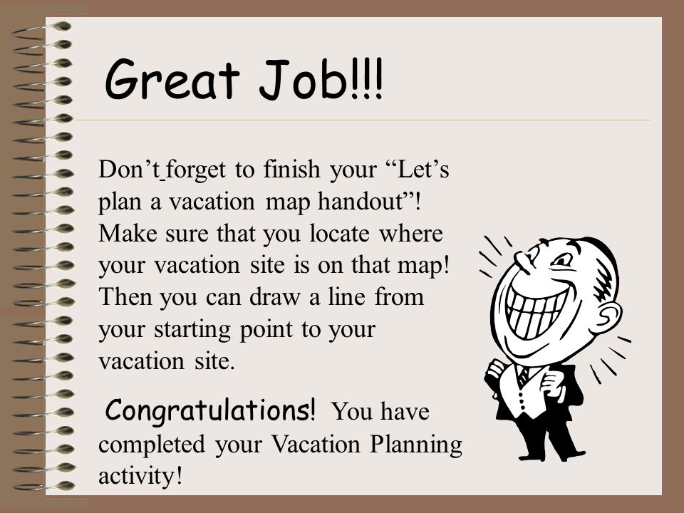 Great Job!!. Don’t forget to finish your Let’s plan a vacation map handout .