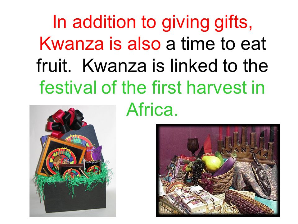In addition to giving gifts, Kwanza is also a time to eat fruit.