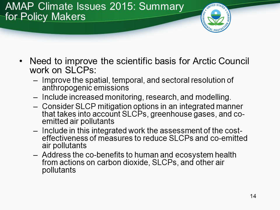 14 Need to improve the scientific basis for Arctic Council work on SLCPs: –Improve the spatial, temporal, and sectoral resolution of anthropogenic emissions –Include increased monitoring, research, and modelling.