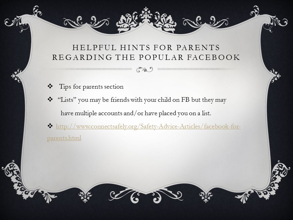 HELPFUL HINTS FOR PARENTS REGARDING THE POPULAR FACEBOOK  Tips for parents section  Lists you may be friends with your child on FB but they may have multiple accounts and/or have placed you on a list.