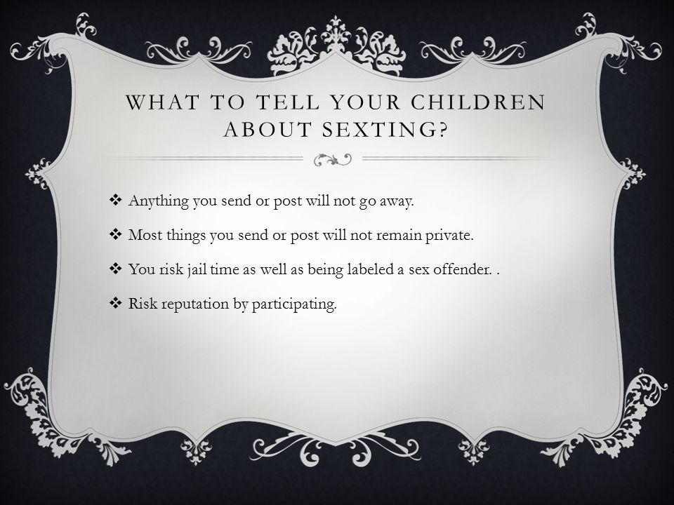 WHAT TO TELL YOUR CHILDREN ABOUT SEXTING.  Anything you send or post will not go away.