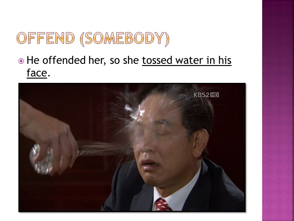  He offended her, so she tossed water in his face.