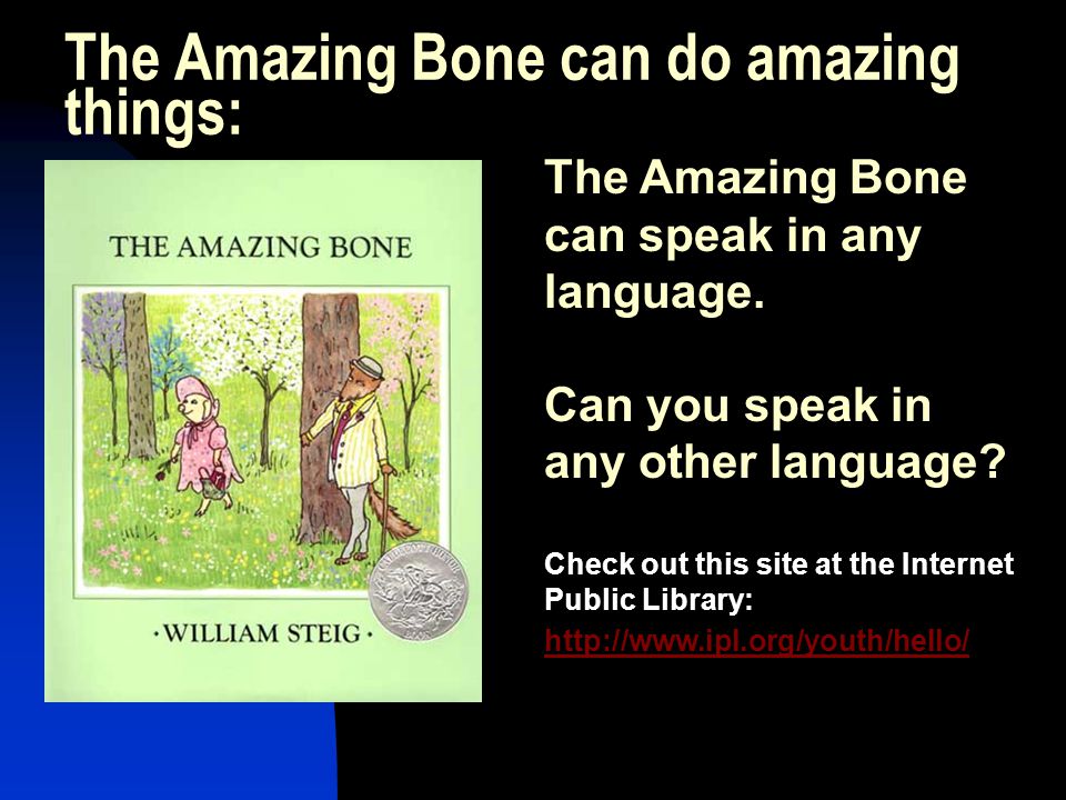 The Amazing Bone can do amazing things: The Amazing Bone can speak in any language.