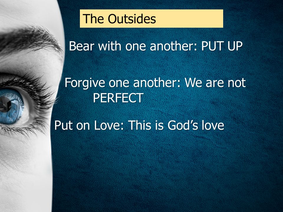 The Outsides Bear with one another: PUT UP Forgive one another: We are not PERFECT Put on Love: This is God’s love