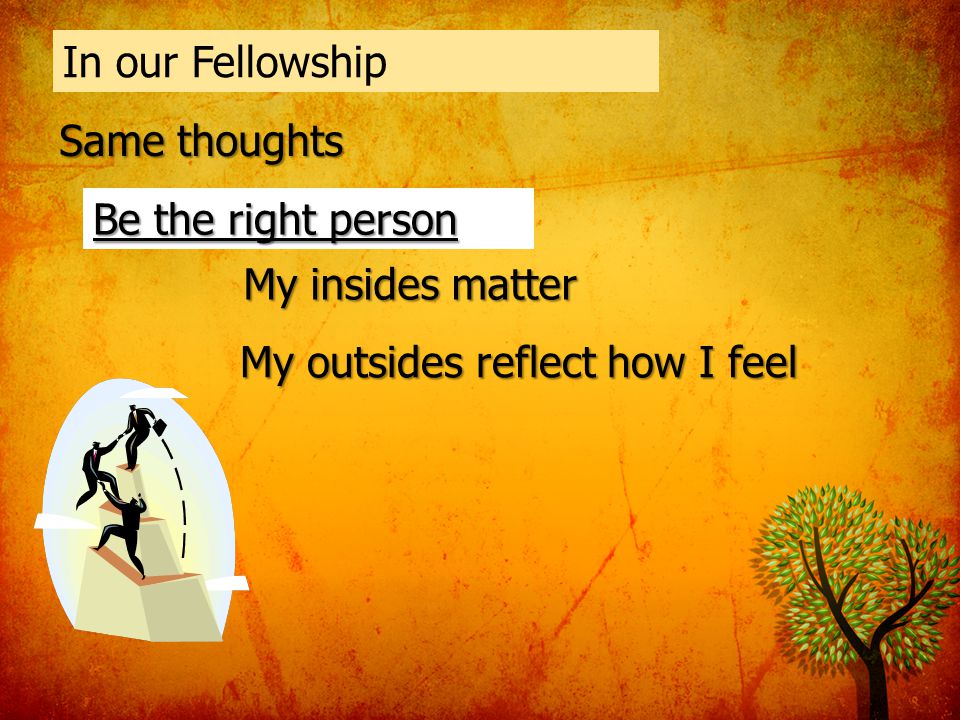 In our Fellowship Same thoughts Be the right person My insides matter My outsides reflect how I feel