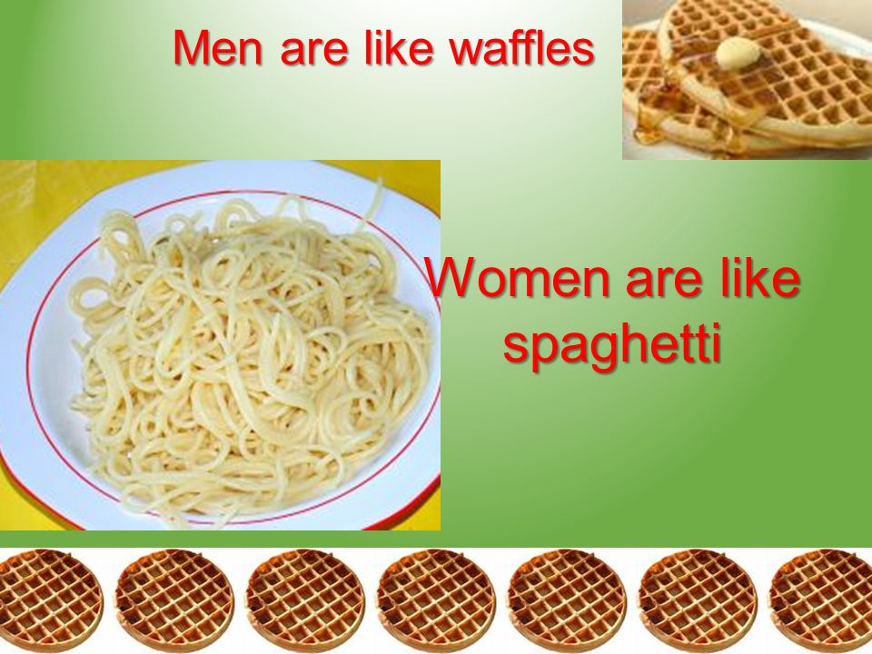 Men are like waffles Women are like spaghetti