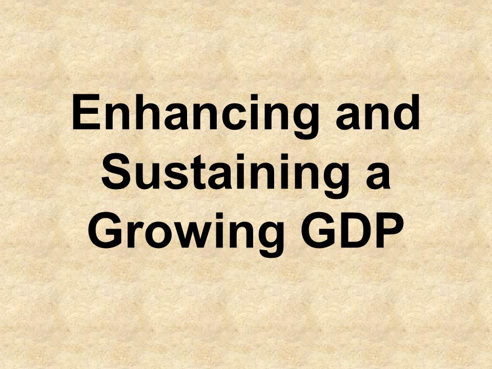 Enhancing and Sustaining a Growing GDP