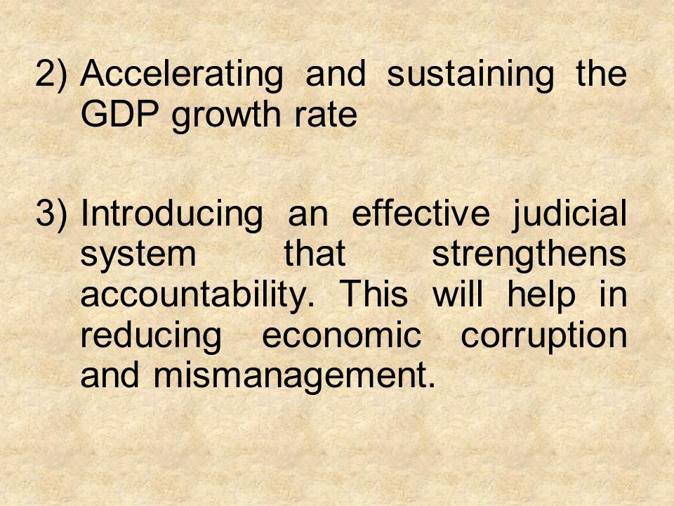 2)Accelerating and sustaining the GDP growth rate 3)Introducing an effective judicial system that strengthens accountability.