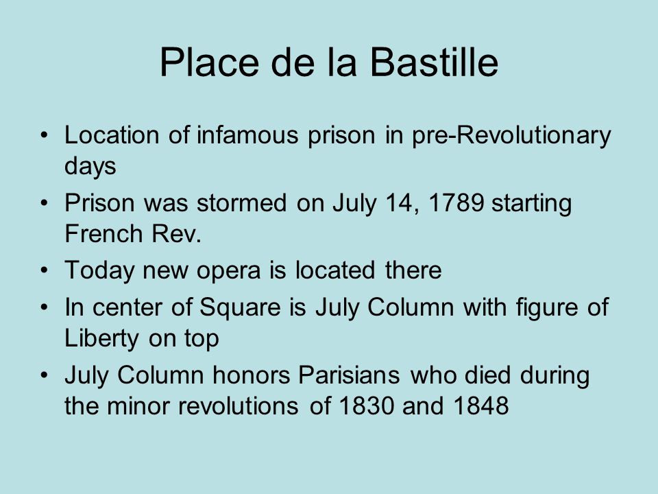 Place de la Bastille Location of infamous prison in pre-Revolutionary days Prison was stormed on July 14, 1789 starting French Rev.