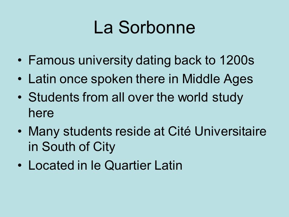 La Sorbonne Famous university dating back to 1200s Latin once spoken there in Middle Ages Students from all over the world study here Many students reside at Cité Universitaire in South of City Located in le Quartier Latin