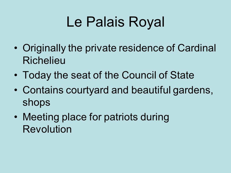 Le Palais Royal Originally the private residence of Cardinal Richelieu Today the seat of the Council of State Contains courtyard and beautiful gardens, shops Meeting place for patriots during Revolution