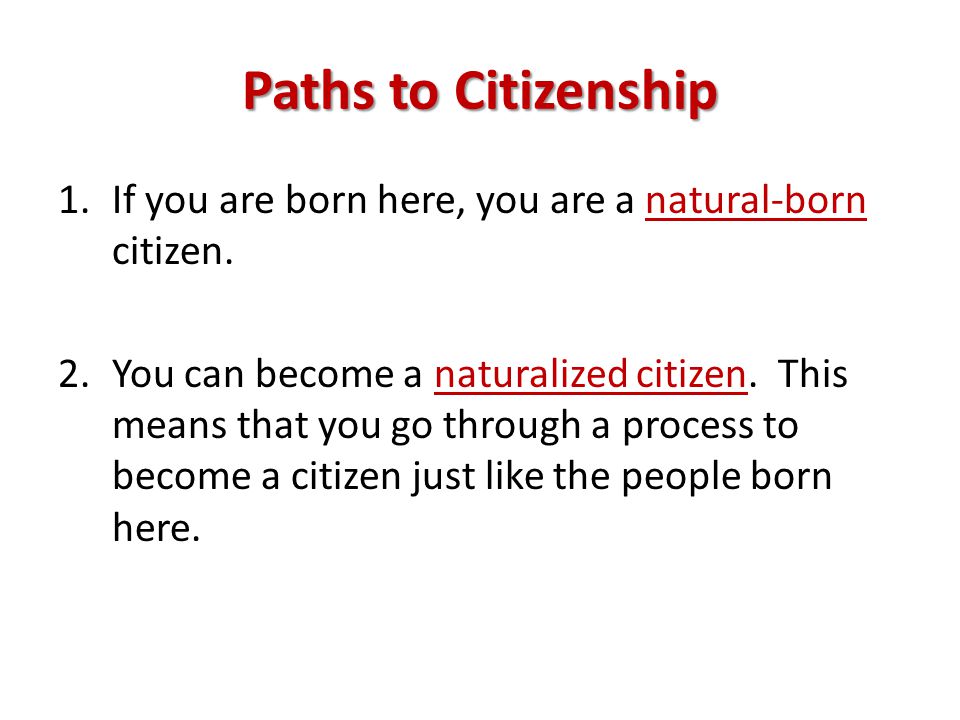 Paths to Citizenship 1.If you are born here, you are a natural-born citizen.