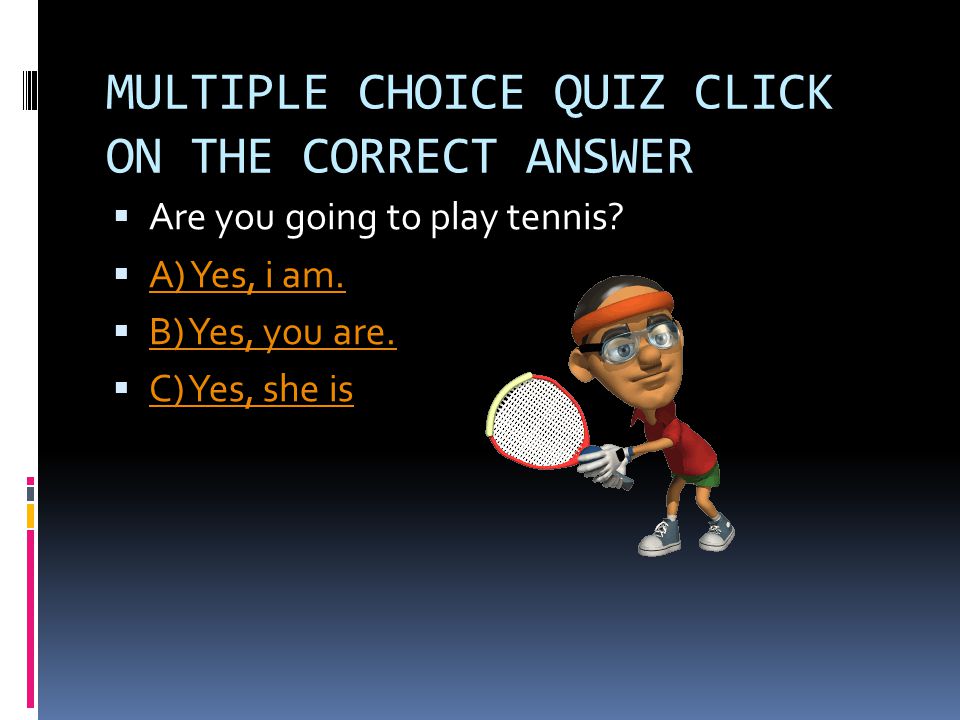 MULTIPLE CHOICE QUIZ CLICK ON THE CORRECT ANSWER  Are you going to play tennis.