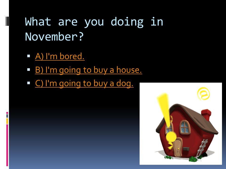 What are you doing in November.  A) I m bored. A) I m bored.