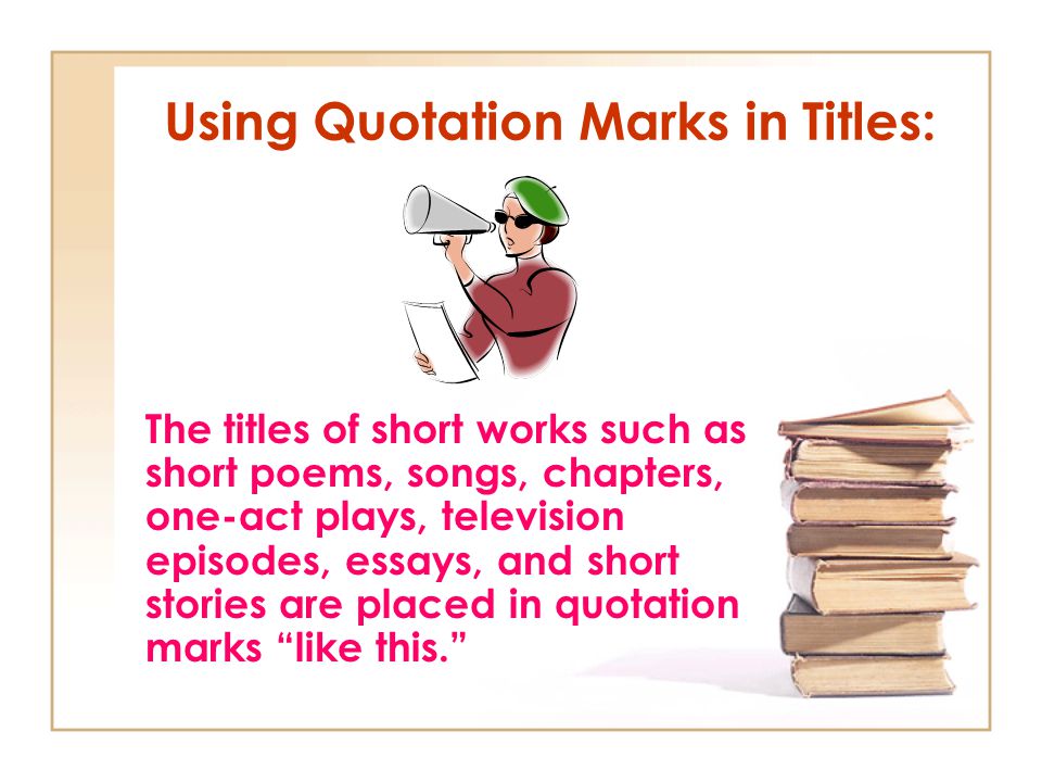 Using Quotation Marks in Titles: The titles of short works such as short poems, songs, chapters, one-act plays, television episodes, essays, and short stories are placed in quotation marks like this.