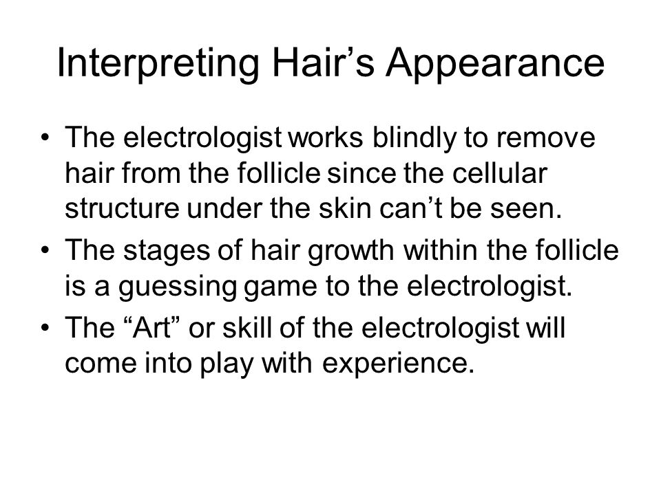 Interpreting Hair’s Appearance The electrologist works blindly to remove hair from the follicle since the cellular structure under the skin can’t be seen.
