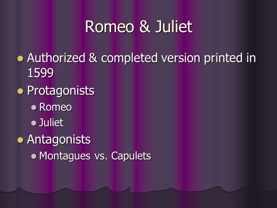 Romeo & Juliet Authorized & completed version printed in 1599 Authorized & completed version printed in 1599 Protagonists Protagonists Romeo Romeo Juliet Juliet Antagonists Antagonists Montagues vs.