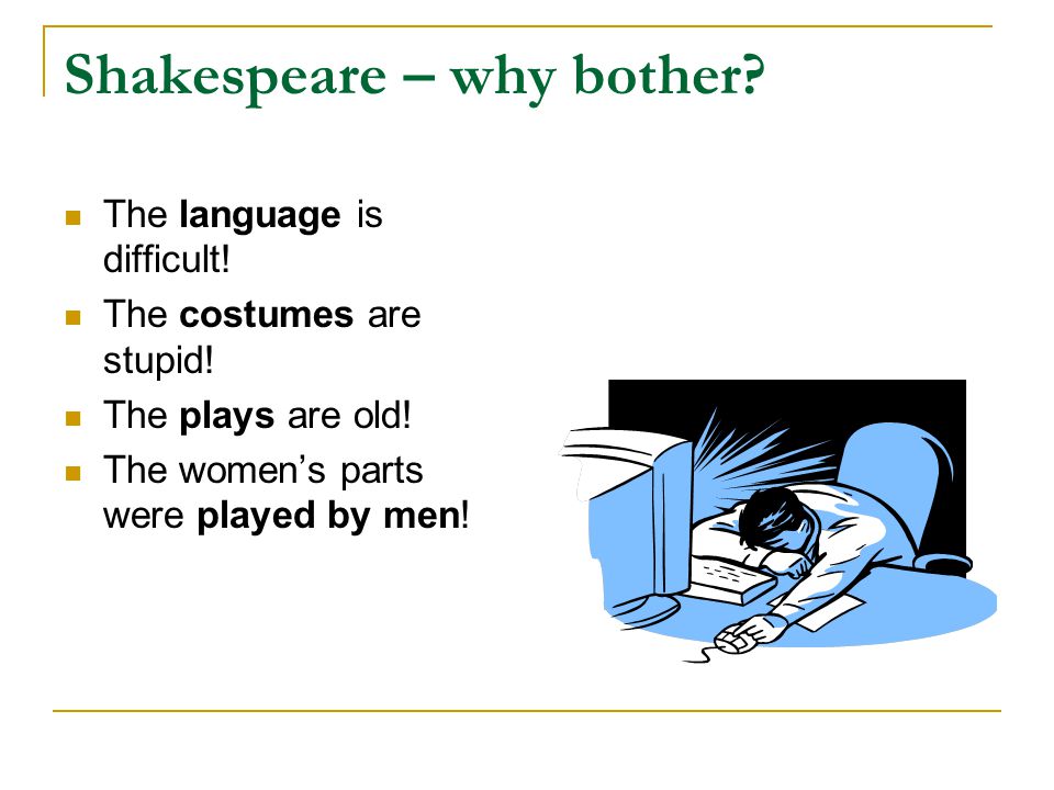 Shakespeare – why bother. The language is difficult.