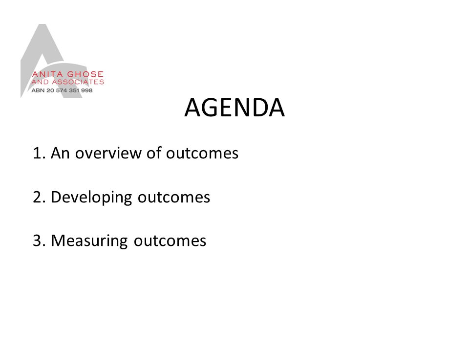 AGENDA 1. An overview of outcomes 2. Developing outcomes 3. Measuring outcomes