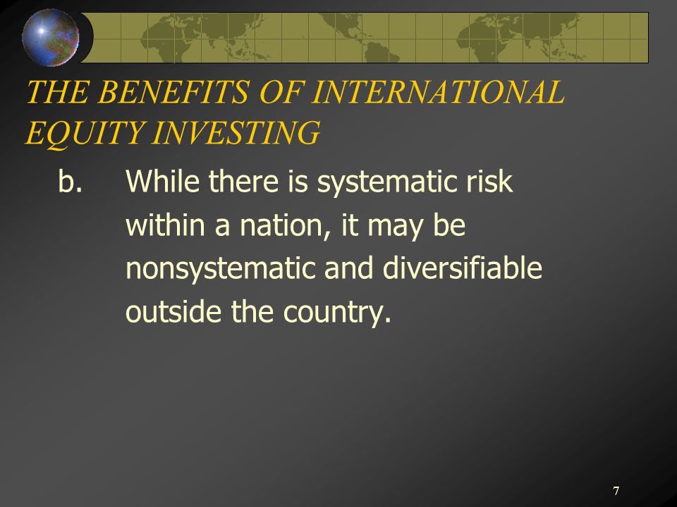 7 THE BENEFITS OF INTERNATIONAL EQUITY INVESTING b.While there is systematic risk within a nation, it may be nonsystematic and diversifiable outside the country.