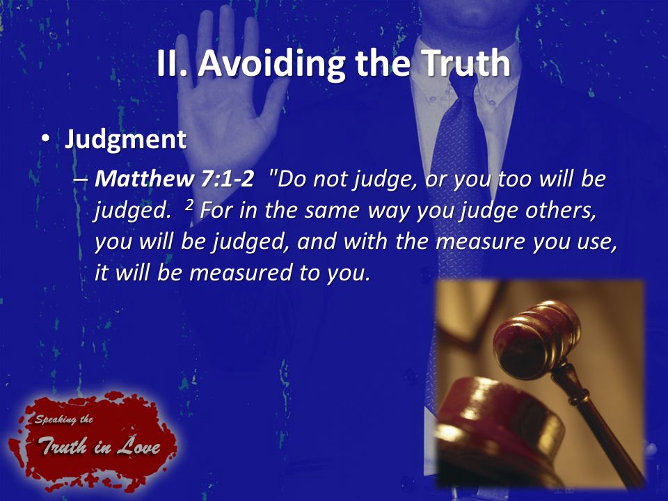 II. Avoiding the Truth Judgment Judgment – Matthew 7:1-2 Do not judge, or you too will be judged.