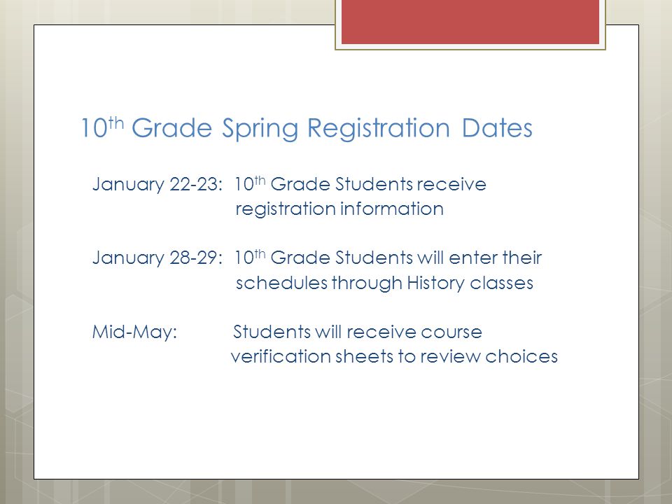 10 th Grade Spring Registration Dates January 22-23: 10 th Grade Students receive registration information January 28-29: 10 th Grade Students will enter their schedules through History classes Mid-May: Students will receive course verification sheets to review choices