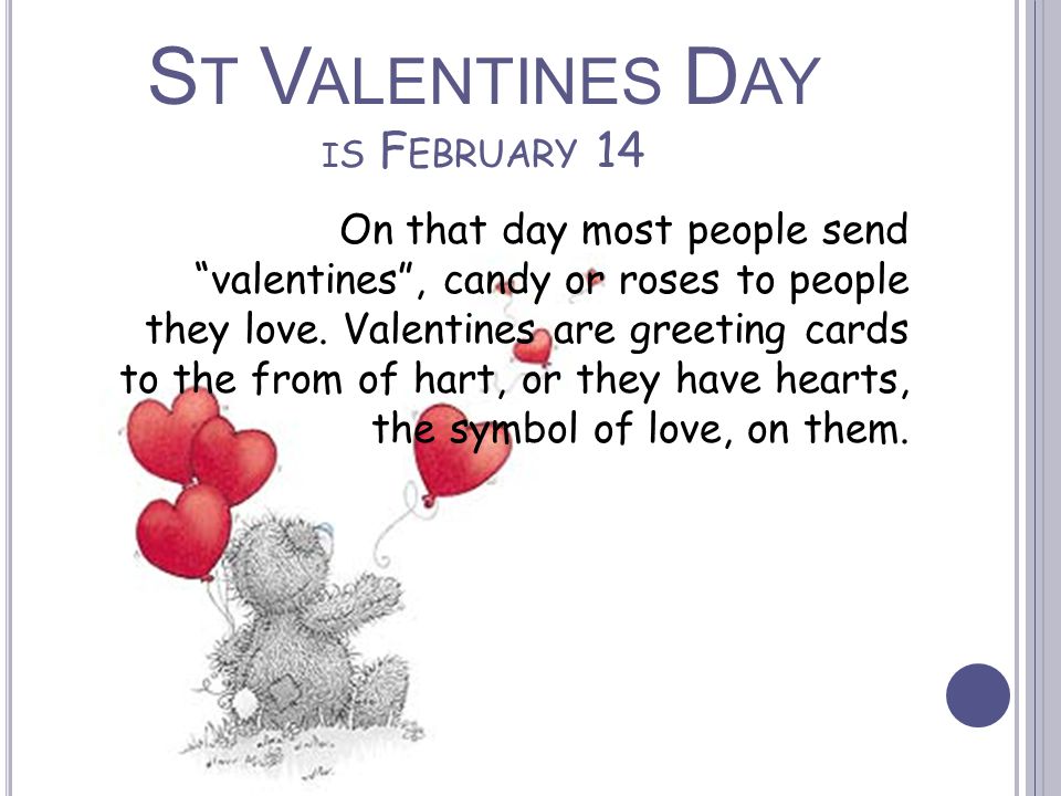 S T V ALENTINES D AY I S F EBRUARY 14 On that day most people send valentines , candy or roses to people they love.