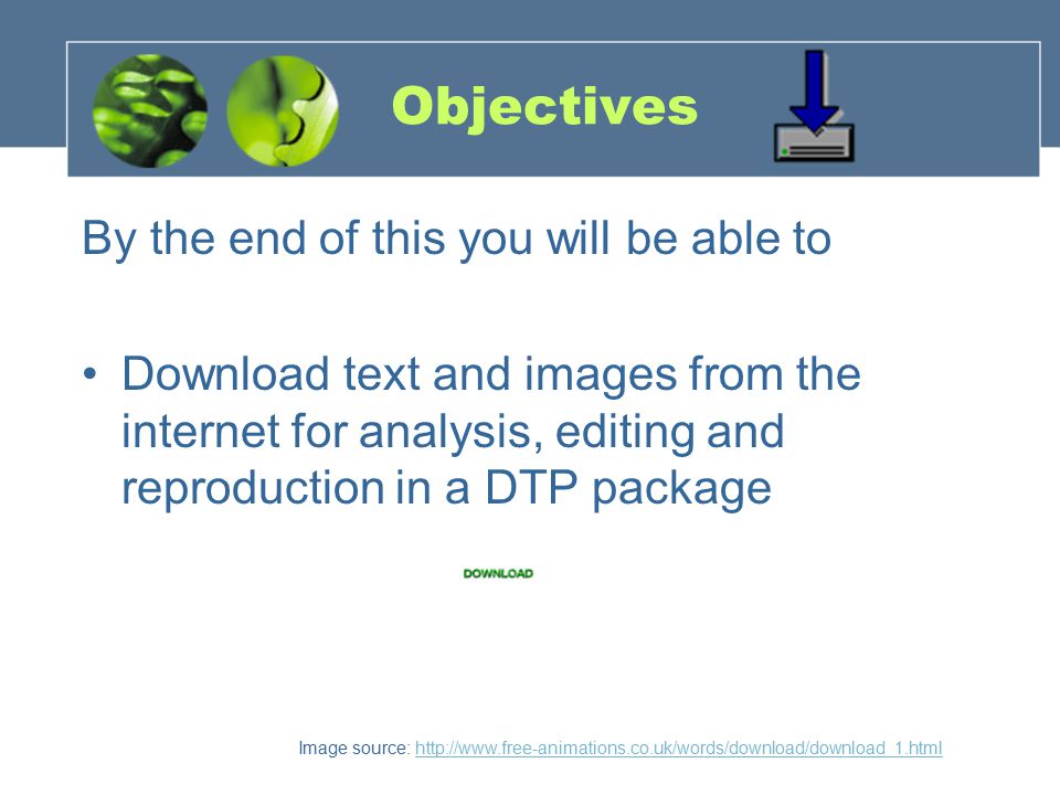 Objectives By the end of this you will be able to Download text and images from the internet for analysis, editing and reproduction in a DTP package Image source: