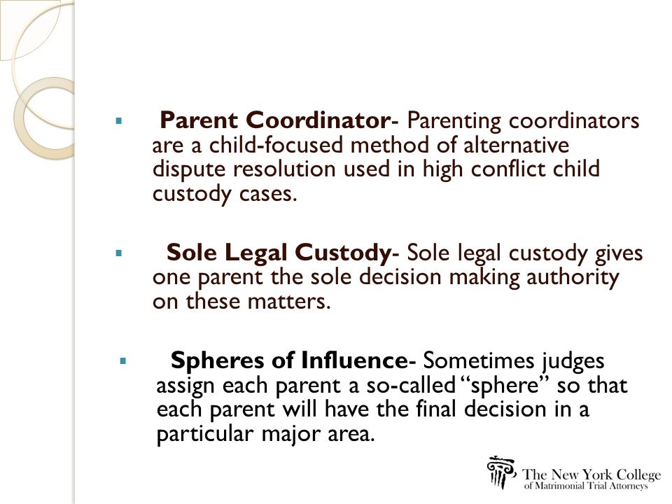  Parent Coordinator- Parenting coordinators are a child-focused method of alternative dispute resolution used in high conflict child custody cases.