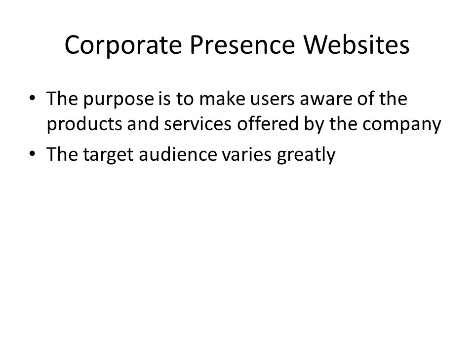 Corporate Presence Websites The purpose is to make users aware of the products and services offered by the company The target audience varies greatly