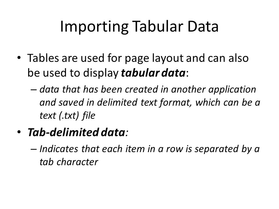 Importing Tabular Data Tables are used for page layout and can also be used to display tabular data: – data that has been created in another application and saved in delimited text format, which can be a text (.txt) file Tab-delimited data: – Indicates that each item in a row is separated by a tab character