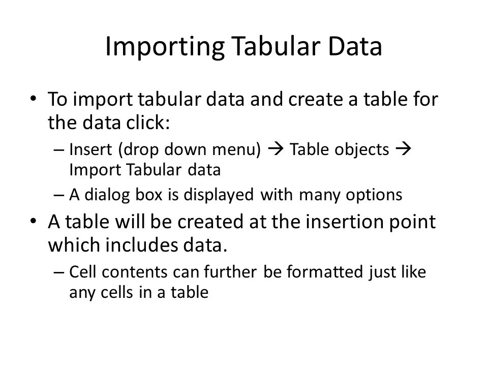 Importing Tabular Data To import tabular data and create a table for the data click: – Insert (drop down menu)  Table objects  Import Tabular data – A dialog box is displayed with many options A table will be created at the insertion point which includes data.
