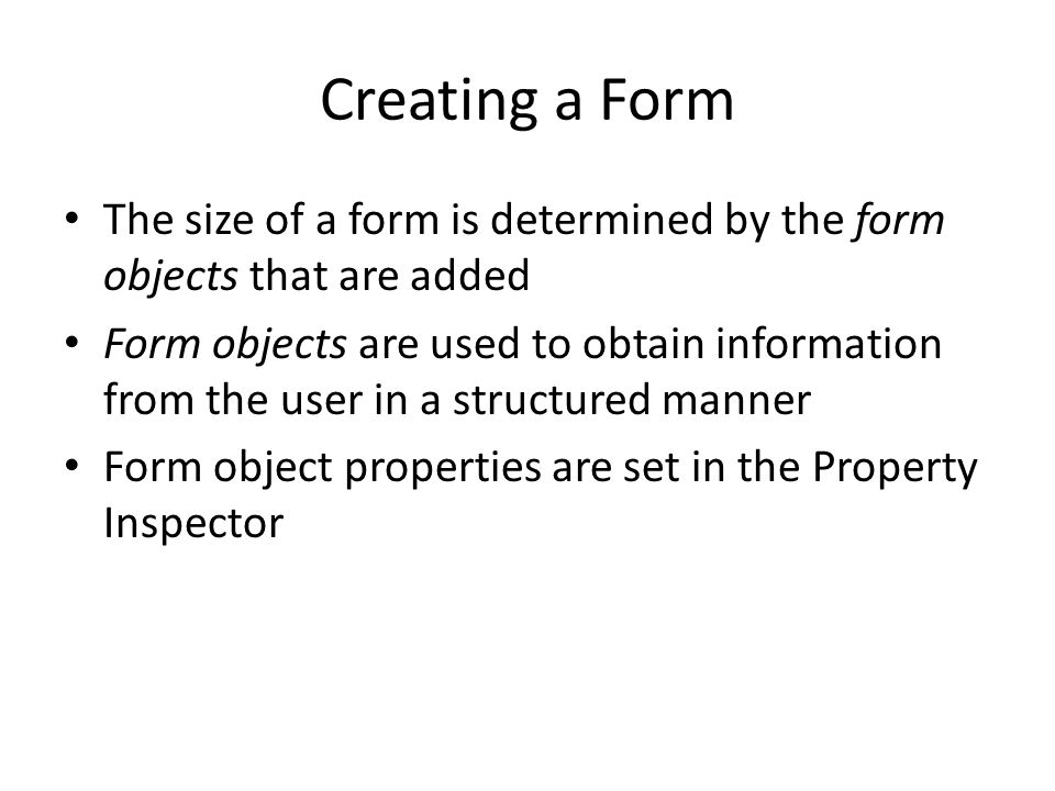 Creating a Form The size of a form is determined by the form objects that are added Form objects are used to obtain information from the user in a structured manner Form object properties are set in the Property Inspector