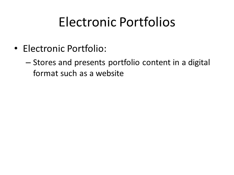 Electronic Portfolios Electronic Portfolio: – Stores and presents portfolio content in a digital format such as a website
