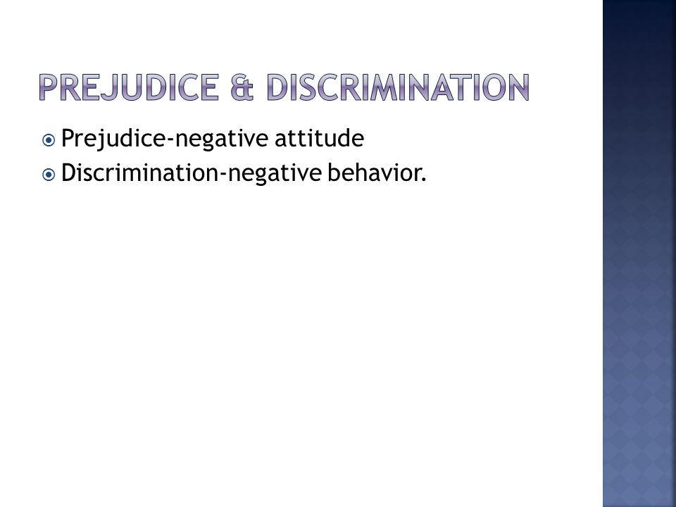  Prejudice-negative attitude  Discrimination-negative behavior.