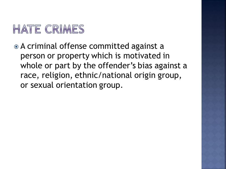  A criminal offense committed against a person or property which is motivated in whole or part by the offender’s bias against a race, religion, ethnic/national origin group, or sexual orientation group.