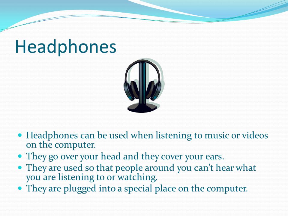 Headphones Headphones can be used when listening to music or videos on the computer.
